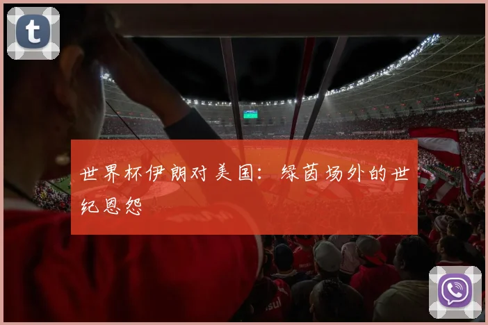 世界杯伊朗对美国：绿茵场外的世纪恩怨