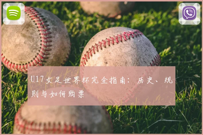 U17女足世界杯完全指南：历史、规则与如何购票