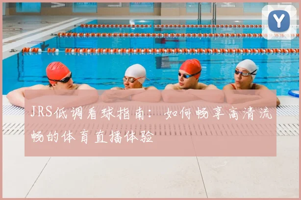 JRS低调看球指南：如何畅享高清流畅的体育直播体验