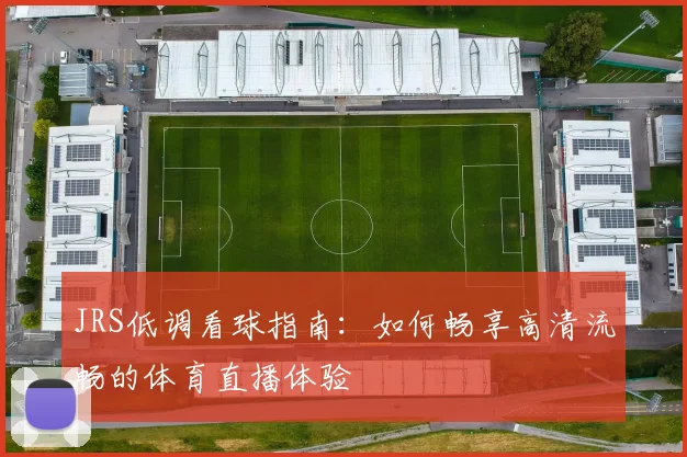 JRS低调看球指南：如何畅享高清流畅的体育直播体验
