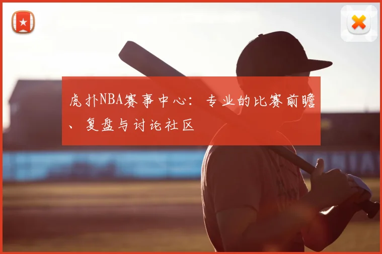 虎扑NBA赛事中心：专业的比赛前瞻、复盘与讨论社区