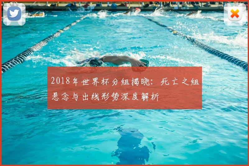 2018年世界杯分组揭晓：死亡之组悬念与出线形势深度解析