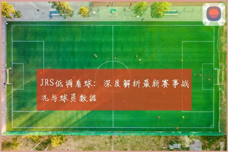 JRS低调看球：深度解析最新赛事战况与球员数据