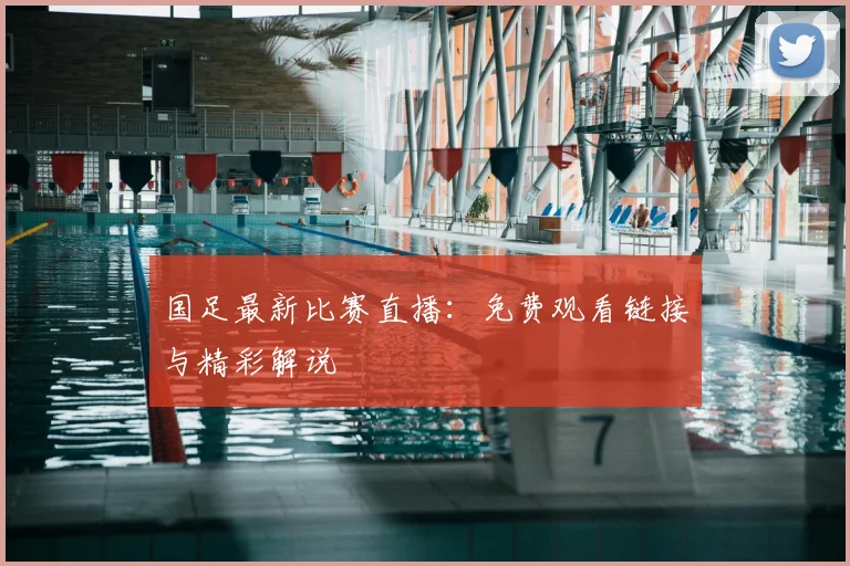 国足最新比赛直播：免费观看链接与精彩解说