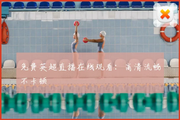 免费英超直播在线观看:高清流畅不卡顿