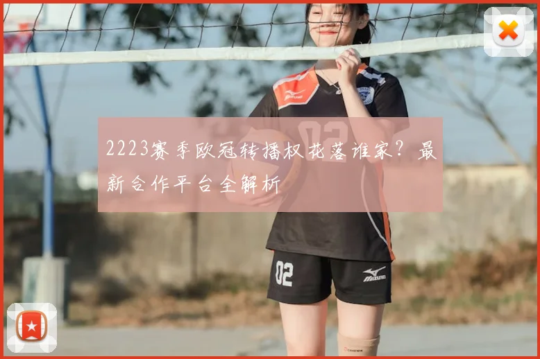 2223赛季欧冠转播权花落谁家？最新合作平台全解析