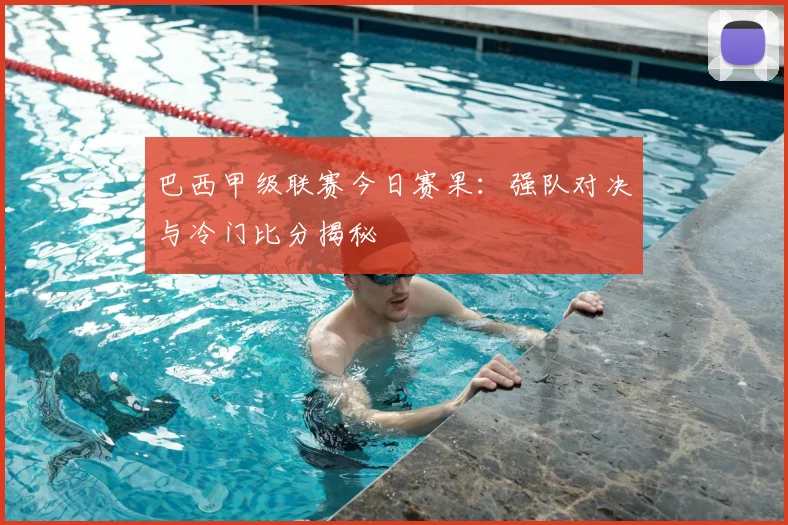 巴西甲级联赛今日赛果：强队对决与冷门比分揭秘