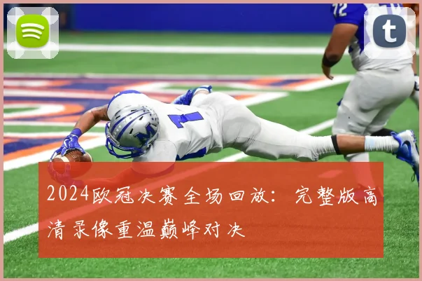 2024欧冠决赛全场回放：完整版高清录像重温巅峰对决