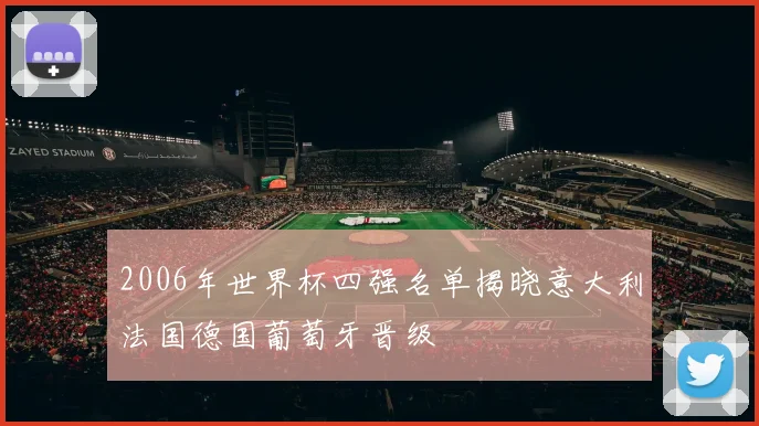 2006年世界杯四强名单揭晓意大利法国德国葡萄牙晋级