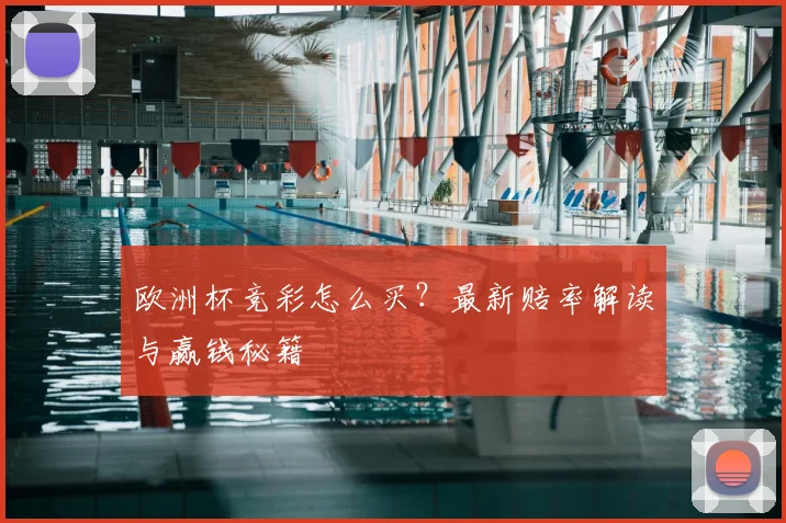 欧洲杯竞彩怎么买？最新赔率解读与赢钱秘籍