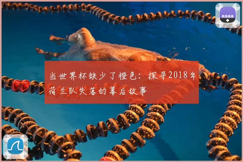 当世界杯缺少了橙色：探寻2018年荷兰队失落的幕后故事