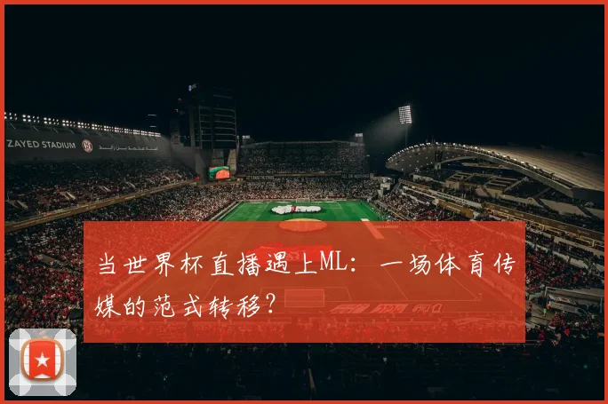 当世界杯直播遇上ML：一场体育传媒的范式转移？