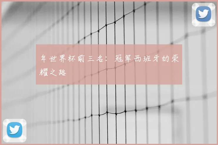 年世界杯前三名：冠军西班牙的荣耀之路