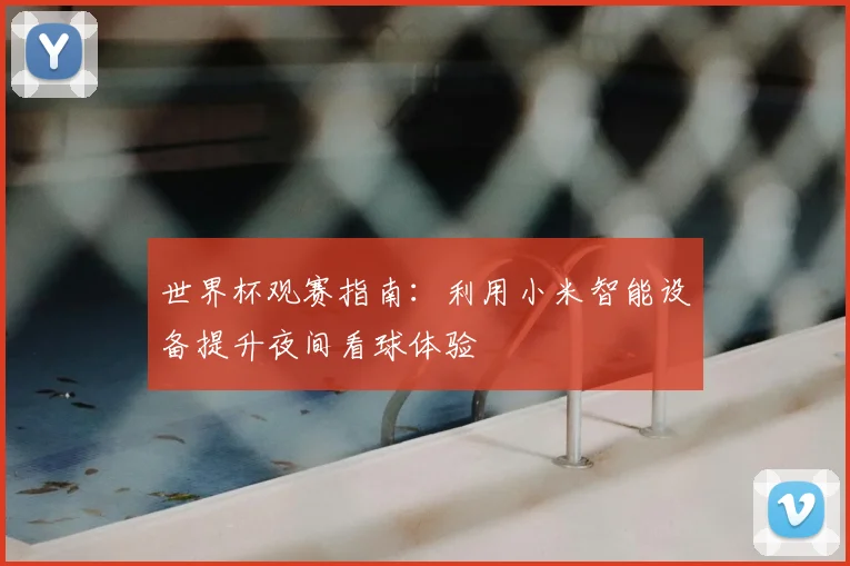 世界杯观赛指南：利用小米智能设备提升夜间看球体验