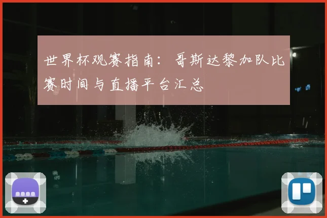 世界杯观赛指南：哥斯达黎加队比赛时间与直播平台汇总