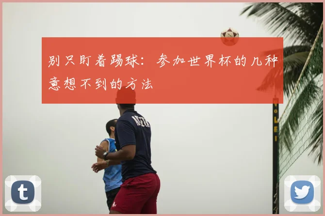 别只盯着踢球：参加世界杯的几种意想不到的方法