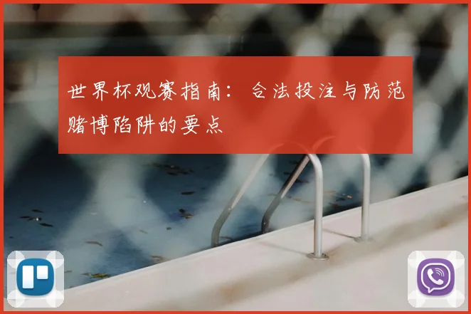 世界杯观赛指南：合法投注与防范赌博陷阱的要点