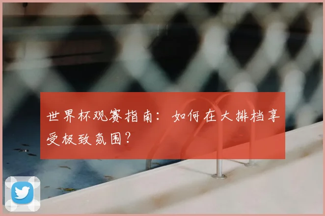 世界杯观赛指南：如何在大排档享受极致氛围？