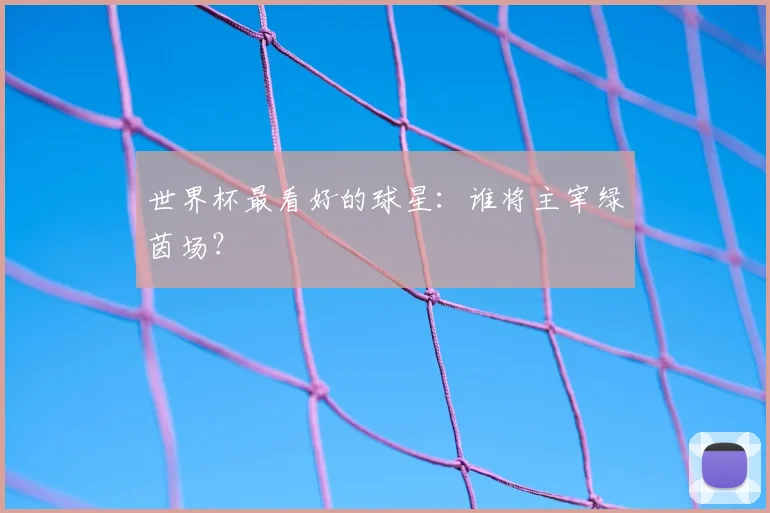 世界杯最看好的球星：谁将主宰绿茵场？