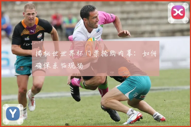 揭秘世世界杯门票抢购内幕：如何确保亲临现场