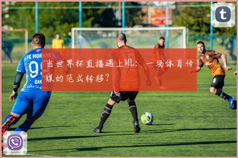 当世界杯直播遇上ML：一场体育传媒的范式转移？