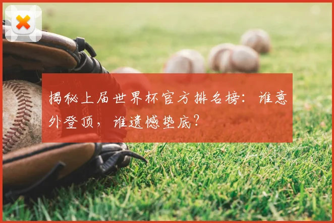 揭秘上届世界杯官方排名榜：谁意外登顶，谁遗憾垫底？